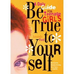 Be True to Yourself: A Daily Guide for Teenage Girls -- Amanda Ford